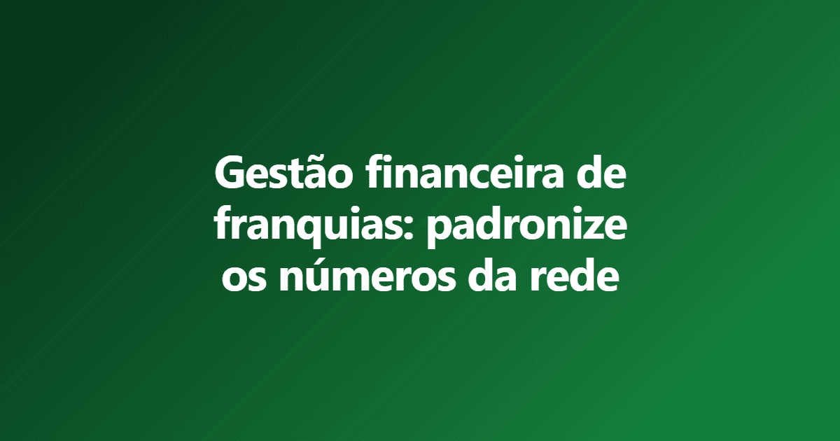 Imagem decorativa do post Gestão financeira de franquias: como padronizar os números da rede